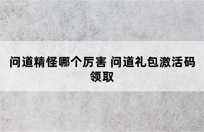 问道精怪哪个厉害 问道礼包激活码领取